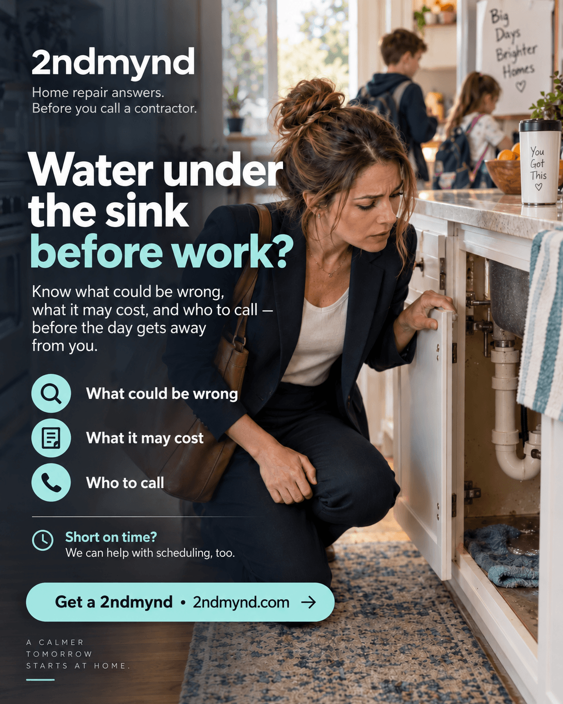 A mother in work clothes kneels at an open kitchen sink cabinet with a wet towel beneath the drain pipes while her children get ready to leave. Text reads: Water under the sink before work? Know what could be wrong, what it may cost, and who to call.